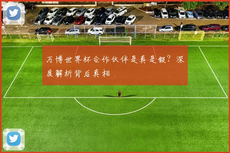 万博世界杯合作伙伴是真是假?深度解析背后真相