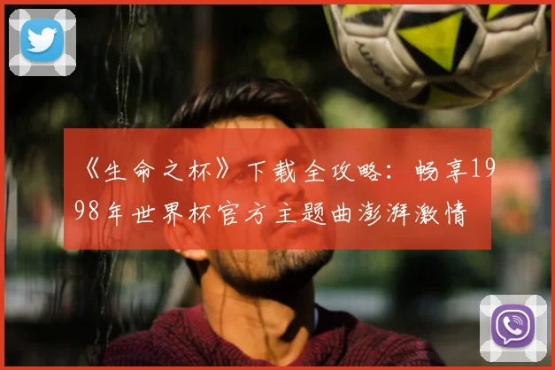 《生命之杯》下载全攻略：畅享1998年世界杯官方主题曲澎湃激情