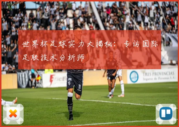 世界杯足球实力大揭秘:专访国际足联技术分析师
