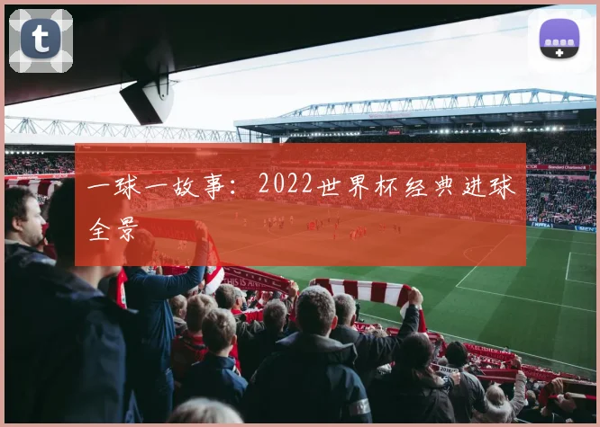 一球一故事:2022世界杯经典进球全景
