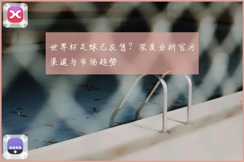 世界杯足球已发售?深度分析官方渠道与市场趋势