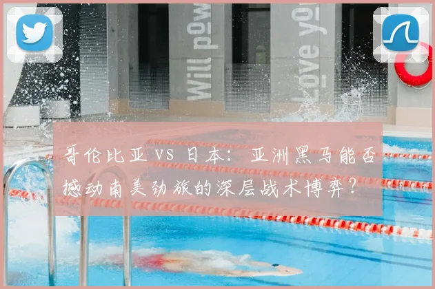 哥伦比亚 vs 日本：亚洲黑马能否撼动南美劲旅的深层战术博弈？