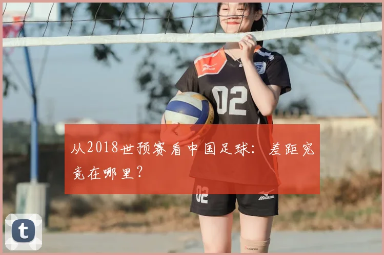 从2018世预赛看中国足球:差距究竟在哪里?