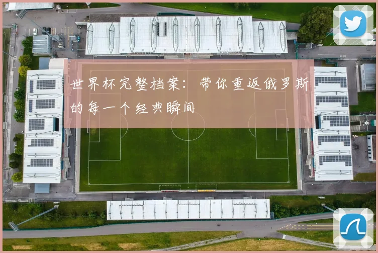 世界杯完整档案:带你重返俄罗斯的每一个经典瞬间