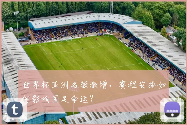 世界杯亚洲名额激增,赛程安排如何影响国足命运?