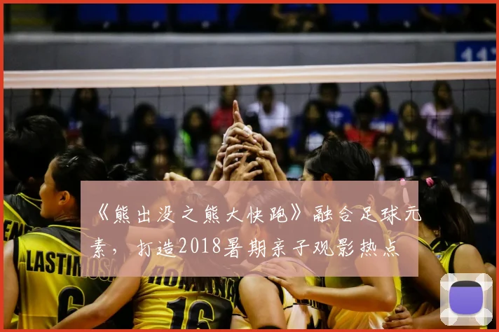 《熊出没之熊大快跑》融合足球元素，打造2018暑期亲子观影热点
