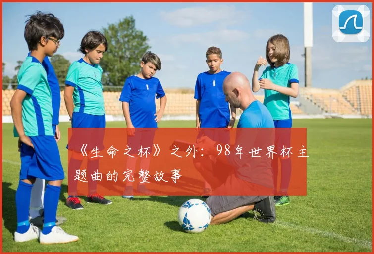 《生命之杯》之外：98年世界杯主题曲的完整故事
