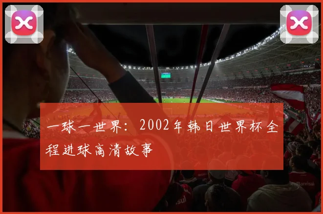 一球一世界:2002年韩日世界杯全程进球高清故事