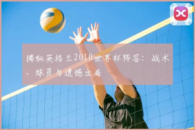 揭秘英格兰2010世界杯阵容：战术、球员与遗憾出局