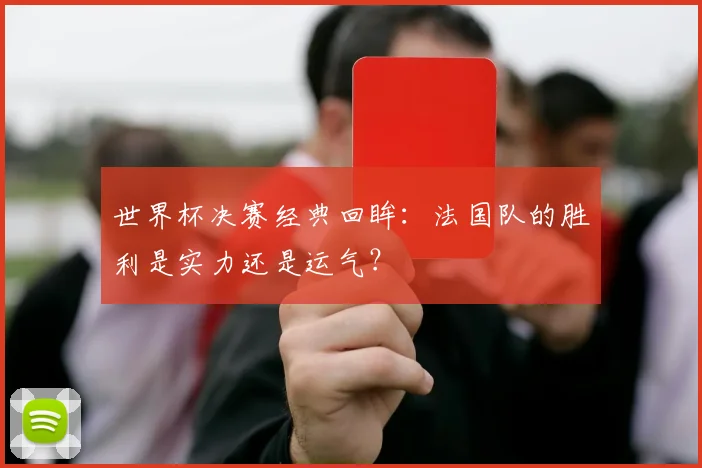 世界杯决赛经典回眸:法国队的胜利是实力还是运气?