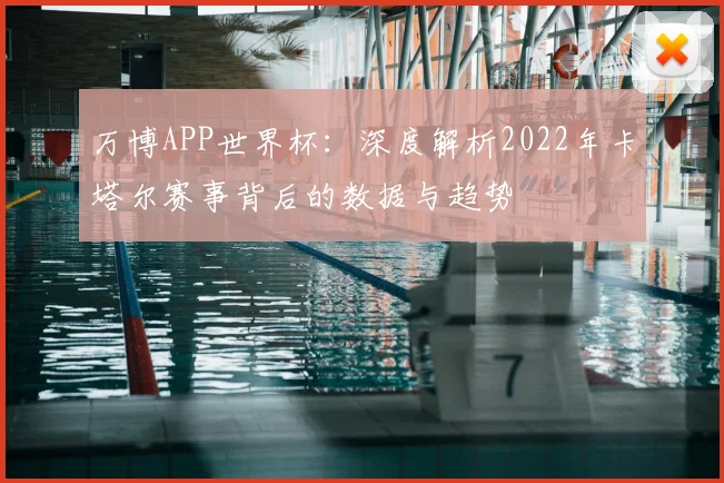 万博APP世界杯:深度解析2022年卡塔尔赛事背后的数据与趋势