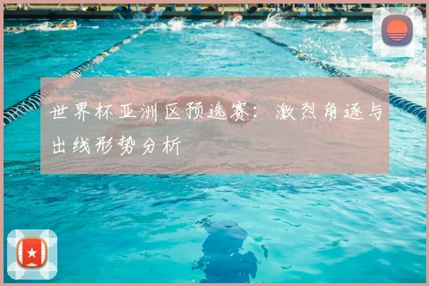 世界杯亚洲区预选赛:激烈角逐与出线形势分析