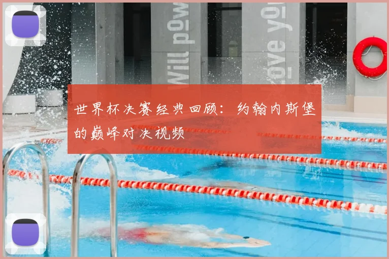 世界杯决赛经典回顾:约翰内斯堡的巅峰对决视频