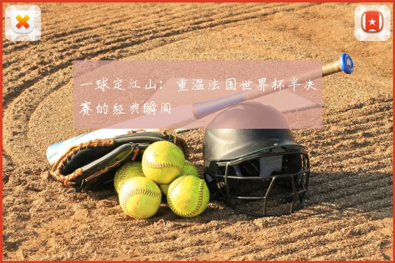 一球定江山:重温法国世界杯半决赛的经典瞬间