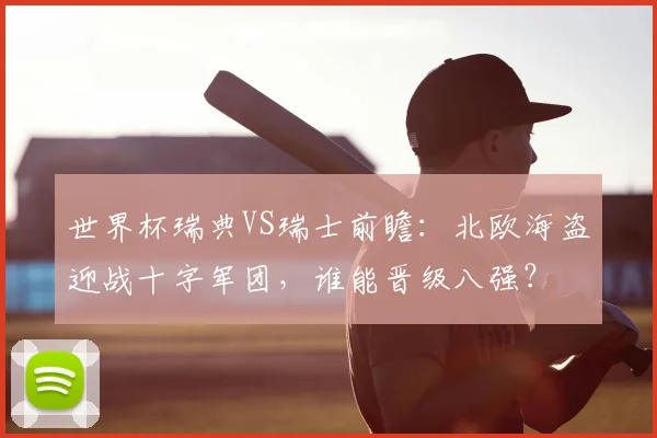世界杯瑞典VS瑞士前瞻:北欧海盗迎战十字军团,谁能晋级八强?