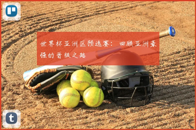 世界杯亚洲区预选赛:回顾亚洲豪强的晋级之路