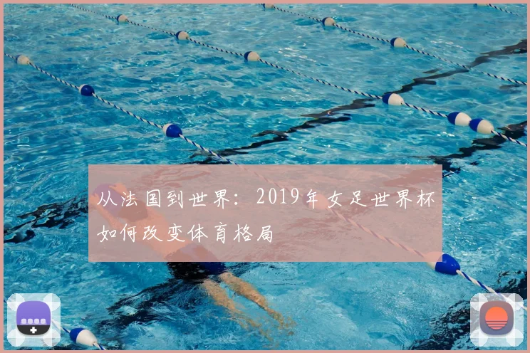 从法国到世界：2019年女足世界杯如何改变体育格局