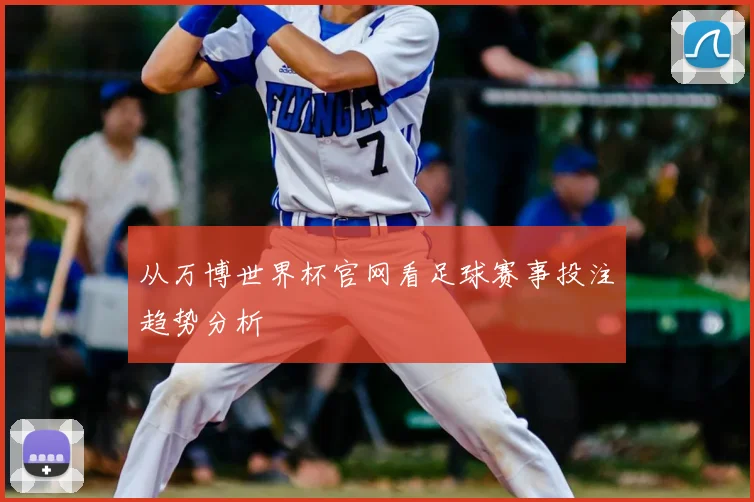 从万博世界杯官网看足球赛事投注趋势分析