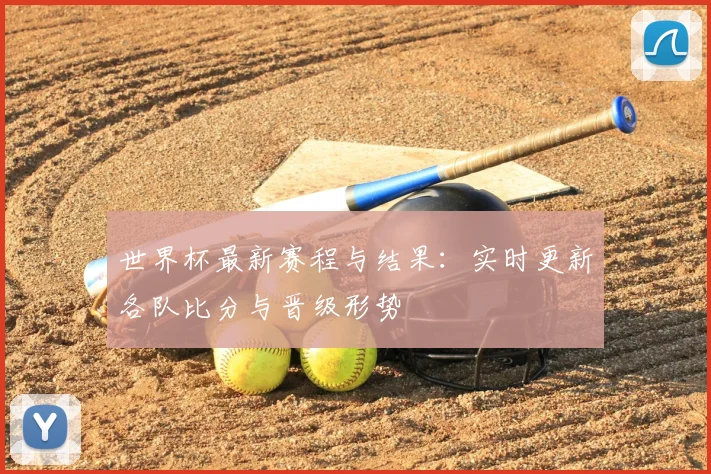 世界杯最新赛程与结果:实时更新各队比分与晋级形势