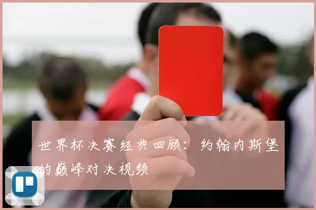 世界杯决赛经典回顾:约翰内斯堡的巅峰对决视频