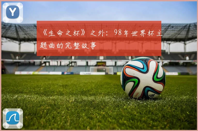 《生命之杯》之外：98年世界杯主题曲的完整故事