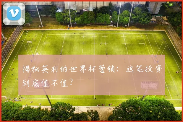 揭秘英利的世界杯营销：这笔投资到底值不值？