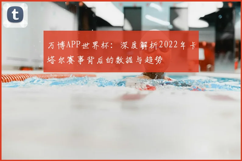 万博APP世界杯:深度解析2022年卡塔尔赛事背后的数据与趋势