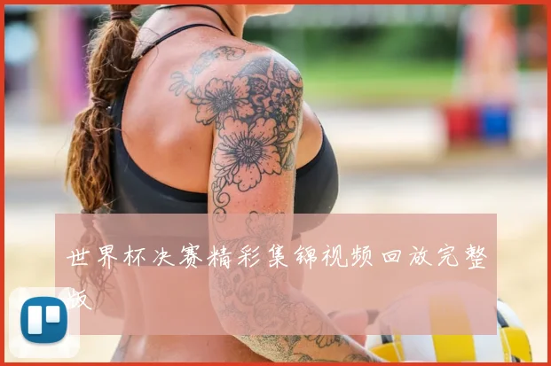 世界杯决赛精彩集锦视频回放完整版