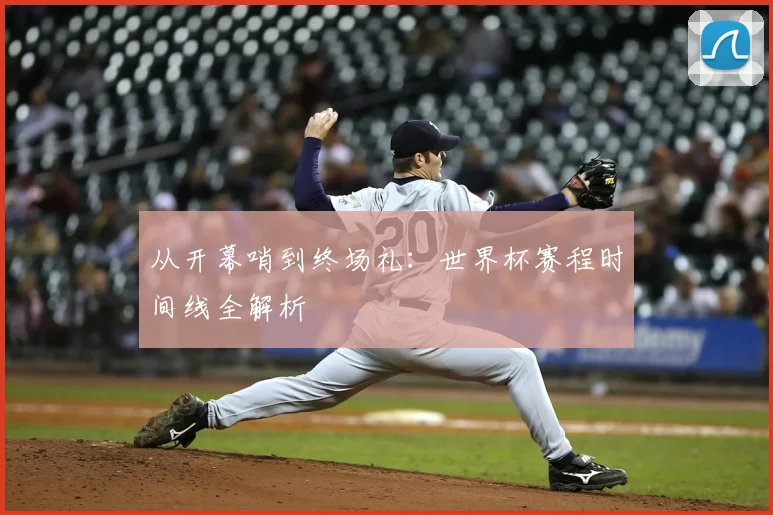 从开幕哨到终场礼:世界杯赛程时间线全解析