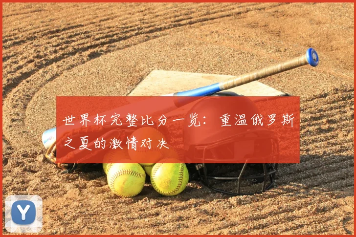 世界杯完整比分一览:重温俄罗斯之夏的激情对决